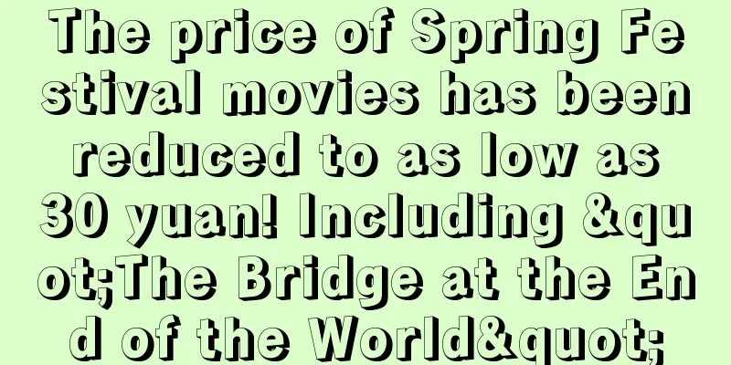 The price of Spring Festival movies has been reduced to as low as 30 yuan! Including "The Bridge at the End of the World"