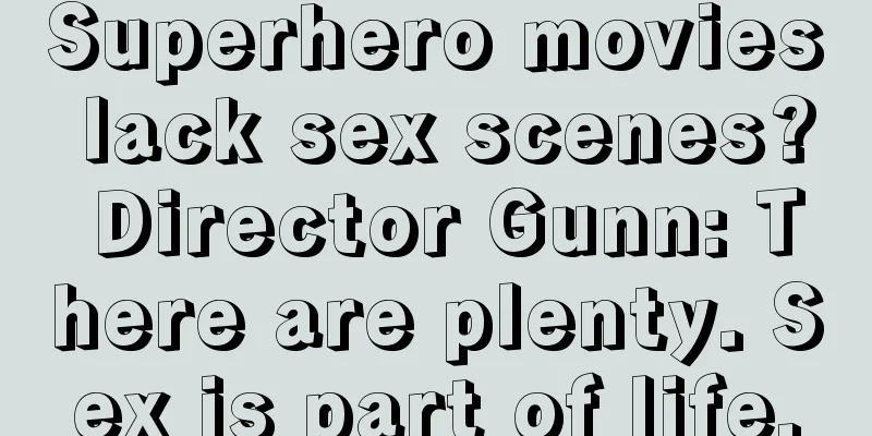 Superhero movies lack sex scenes? Director Gunn: There are plenty. Sex is part of life.