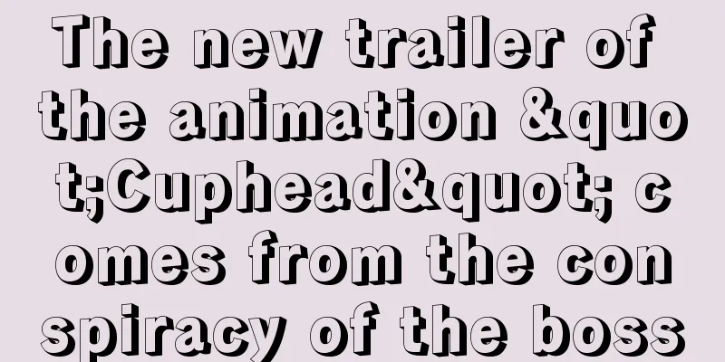 The new trailer of the animation "Cuphead" comes from the conspiracy of the boss