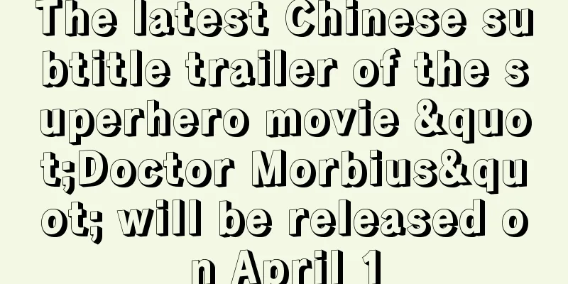 The latest Chinese subtitle trailer of the superhero movie "Doctor Morbius" will be released on April 1