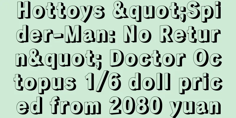 Hottoys "Spider-Man: No Return" Doctor Octopus 1/6 doll priced from 2080 yuan