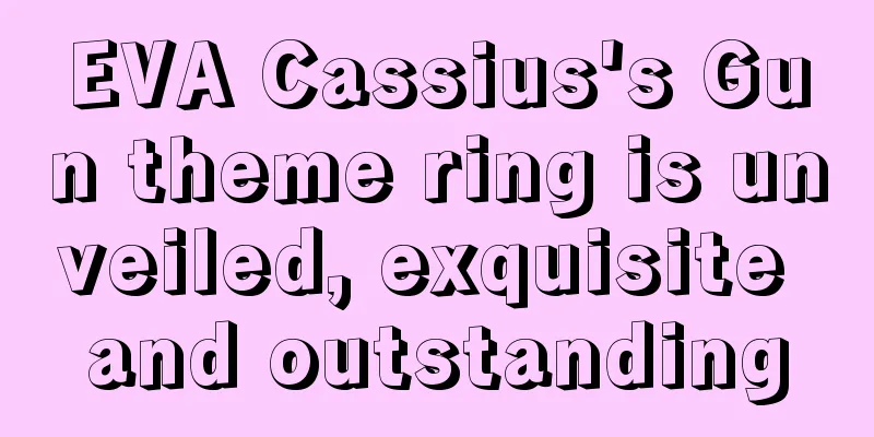 EVA Cassius's Gun theme ring is unveiled, exquisite and outstanding