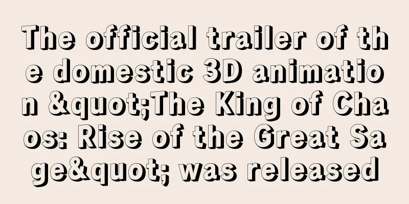 The official trailer of the domestic 3D animation "The King of Chaos: Rise of the Great Sage" was released