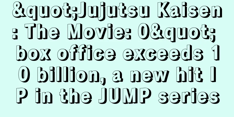 "Jujutsu Kaisen: The Movie: 0" box office exceeds 10 billion, a new hit IP in the JUMP series