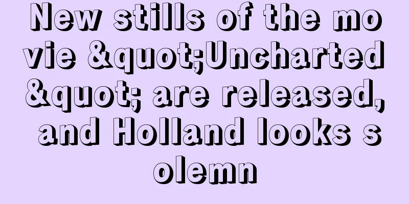 New stills of the movie "Uncharted" are released, and Holland looks solemn