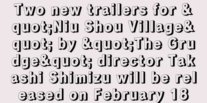 Two new trailers for "Niu Shou Village" by "The Grudge" director Takashi Shimizu will be released on February 18