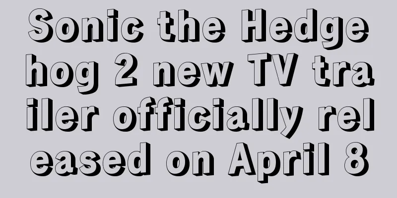 Sonic the Hedgehog 2 new TV trailer officially released on April 8