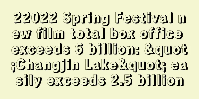 22022 Spring Festival new film total box office exceeds 6 billion: "Changjin Lake" easily exceeds 2.5 billion