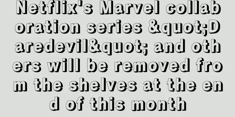Netflix's Marvel collaboration series "Daredevil" and others will be removed from the shelves at the end of this month