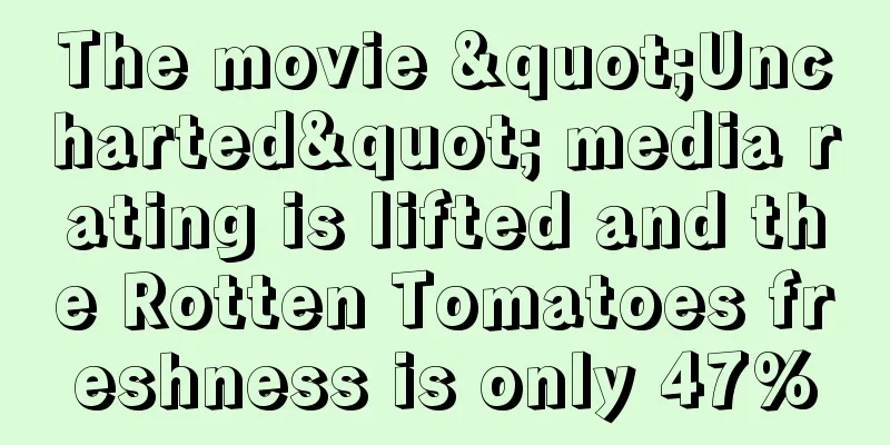 The movie "Uncharted" media rating is lifted and the Rotten Tomatoes freshness is only 47%