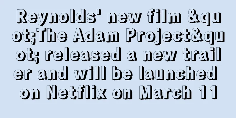 Reynolds' new film "The Adam Project" released a new trailer and will be launched on Netflix on March 11
