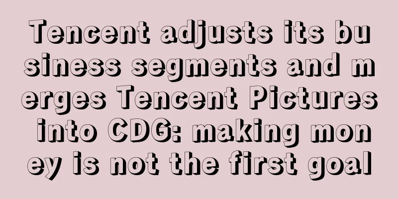 Tencent adjusts its business segments and merges Tencent Pictures into CDG: making money is not the first goal