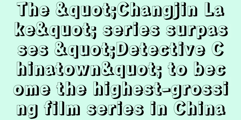 The "Changjin Lake" series surpasses "Detective Chinatown" to become the highest-grossing film series in China