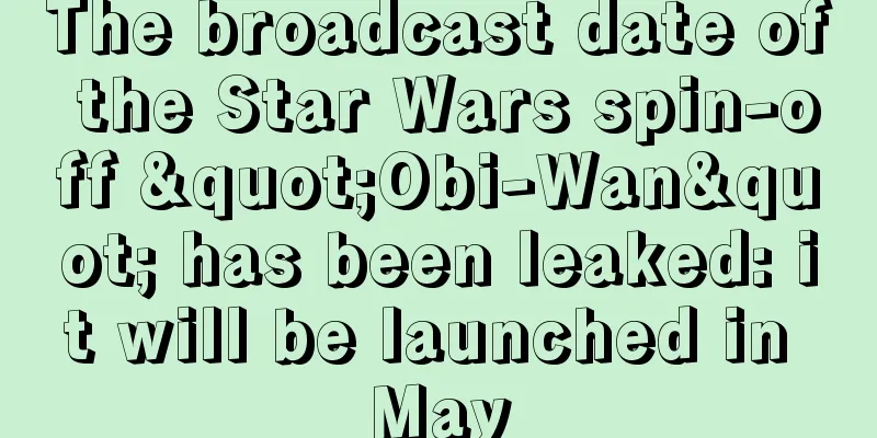The broadcast date of the Star Wars spin-off "Obi-Wan" has been leaked: it will be launched in May