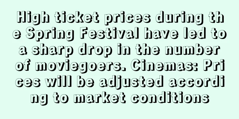 High ticket prices during the Spring Festival have led to a sharp drop in the number of moviegoers. Cinemas: Prices will be adjusted according to market conditions