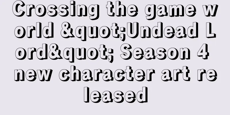 Crossing the game world "Undead Lord" Season 4 new character art released