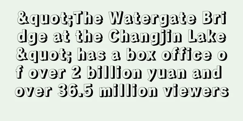 "The Watergate Bridge at the Changjin Lake" has a box office of over 2 billion yuan and over 36.5 million viewers