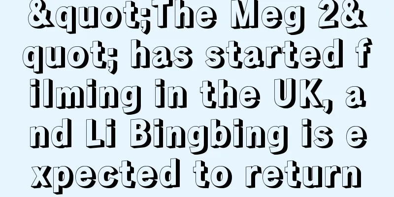 "The Meg 2" has started filming in the UK, and Li Bingbing is expected to return