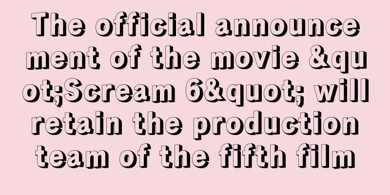 The official announcement of the movie "Scream 6" will retain the production team of the fifth film