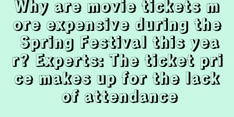 Why are movie tickets more expensive during the Spring Festival this year? Experts: The ticket price makes up for the lack of attendance