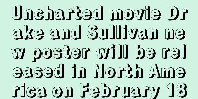 Uncharted movie Drake and Sullivan new poster will be released in North America on February 18