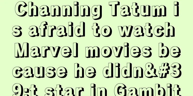 Channing Tatum is afraid to watch Marvel movies because he didn't star in Gambit