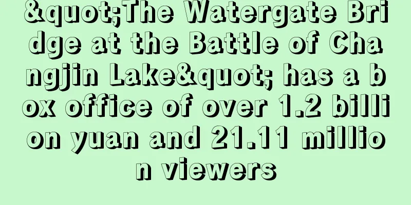 "The Watergate Bridge at the Battle of Changjin Lake" has a box office of over 1.2 billion yuan and 21.11 million viewers