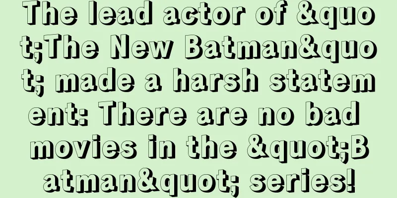 The lead actor of "The New Batman" made a harsh statement: There are no bad movies in the "Batman" series!