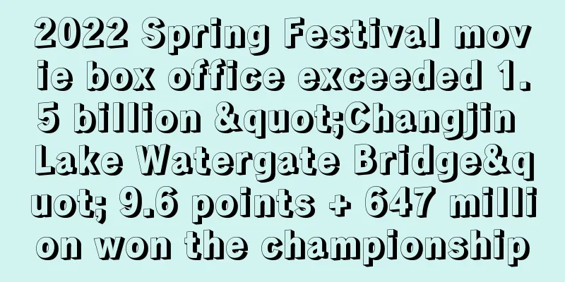 2022 Spring Festival movie box office exceeded 1.5 billion "Changjin Lake Watergate Bridge" 9.6 points + 647 million won the championship