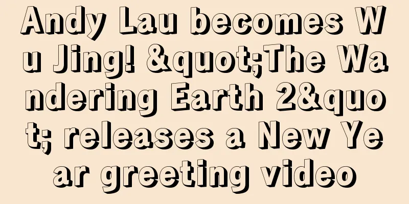 Andy Lau becomes Wu Jing! "The Wandering Earth 2" releases a New Year greeting video