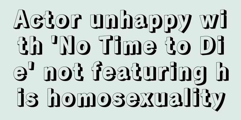 Actor unhappy with 'No Time to Die' not featuring his homosexuality