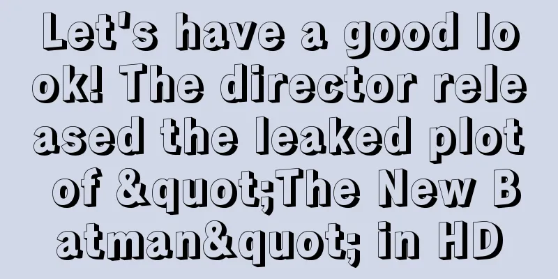 Let's have a good look! The director released the leaked plot of "The New Batman" in HD