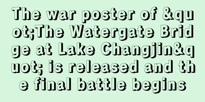 The war poster of "The Watergate Bridge at Lake Changjin" is released and the final battle begins