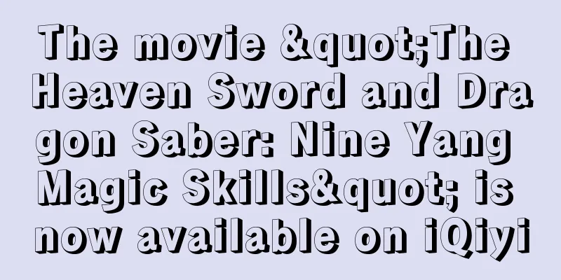 The movie "The Heaven Sword and Dragon Saber: Nine Yang Magic Skills" is now available on iQiyi