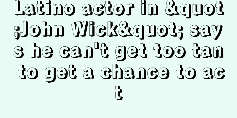 Latino actor in "John Wick" says he can't get too tan to get a chance to act