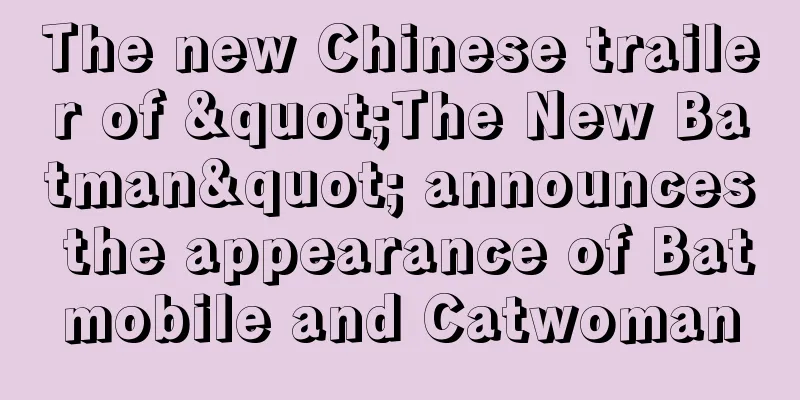 The new Chinese trailer of "The New Batman" announces the appearance of Batmobile and Catwoman