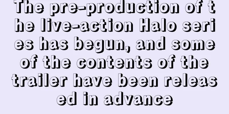 The pre-production of the live-action Halo series has begun, and some of the contents of the trailer have been released in advance