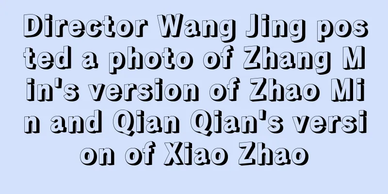 Director Wang Jing posted a photo of Zhang Min's version of Zhao Min and Qian Qian's version of Xiao Zhao