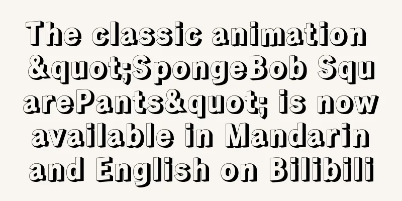 The classic animation "SpongeBob SquarePants" is now available in Mandarin and English on Bilibili