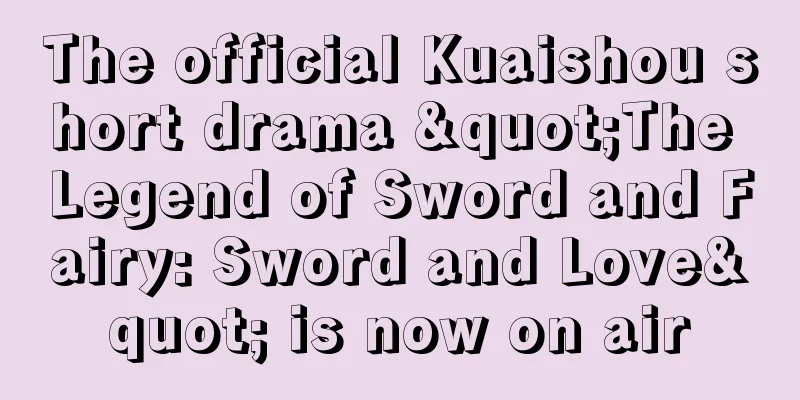 The official Kuaishou short drama "The Legend of Sword and Fairy: Sword and Love" is now on air