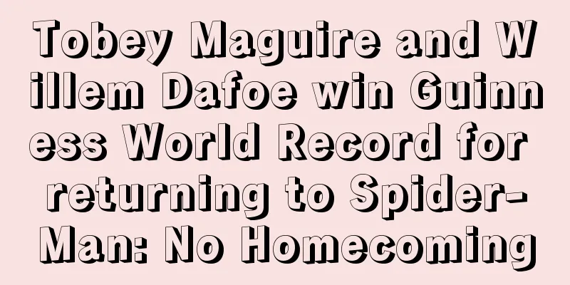 Tobey Maguire and Willem Dafoe win Guinness World Record for returning to Spider-Man: No Homecoming
