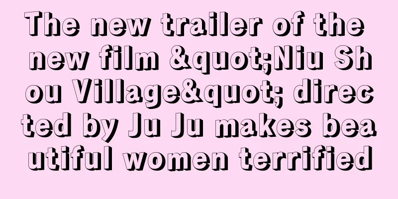The new trailer of the new film "Niu Shou Village" directed by Ju Ju makes beautiful women terrified