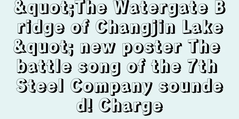 "The Watergate Bridge of Changjin Lake" new poster The battle song of the 7th Steel Company sounded! Charge