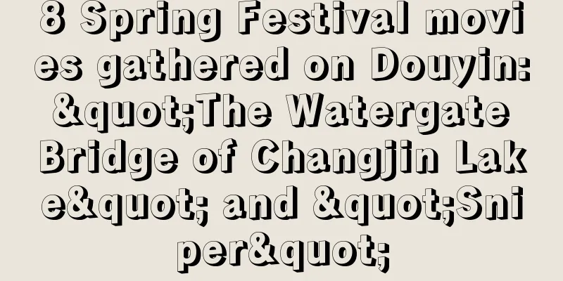 8 Spring Festival movies gathered on Douyin: "The Watergate Bridge of Changjin Lake" and "Sniper"