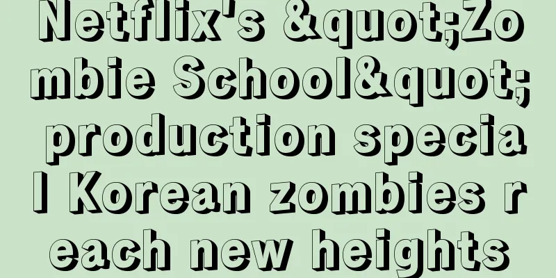 Netflix's "Zombie School" production special Korean zombies reach new heights