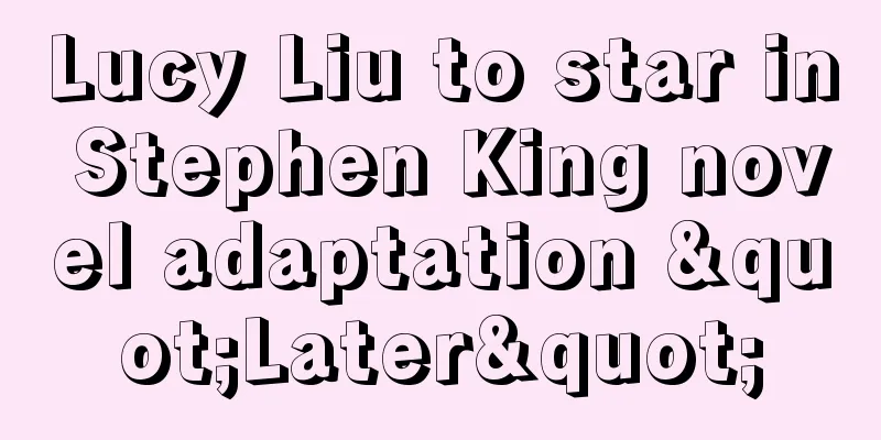 Lucy Liu to star in Stephen King novel adaptation "Later"