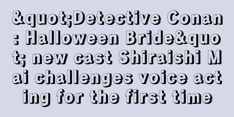 "Detective Conan: Halloween Bride" new cast Shiraishi Mai challenges voice acting for the first time
