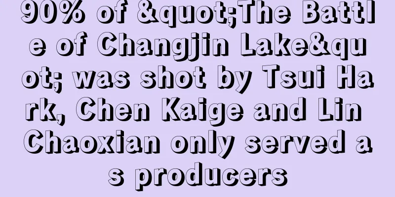 90% of "The Battle of Changjin Lake" was shot by Tsui Hark, Chen Kaige and Lin Chaoxian only served as producers