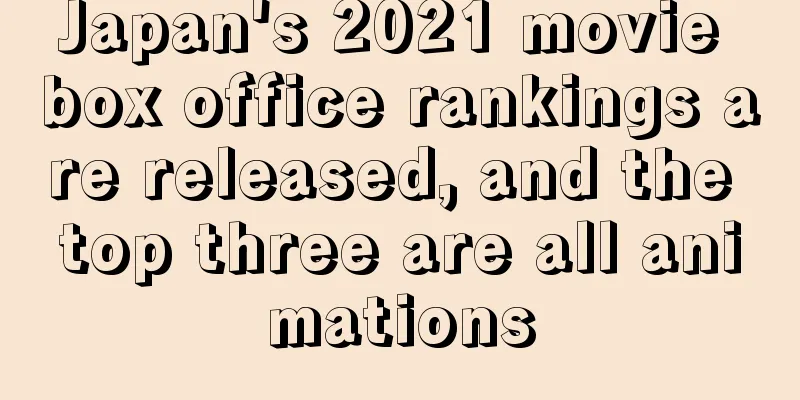 Japan's 2021 movie box office rankings are released, and the top three are all animations