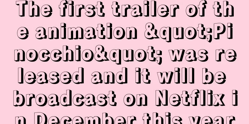 The first trailer of the animation "Pinocchio" was released and it will be broadcast on Netflix in December this year